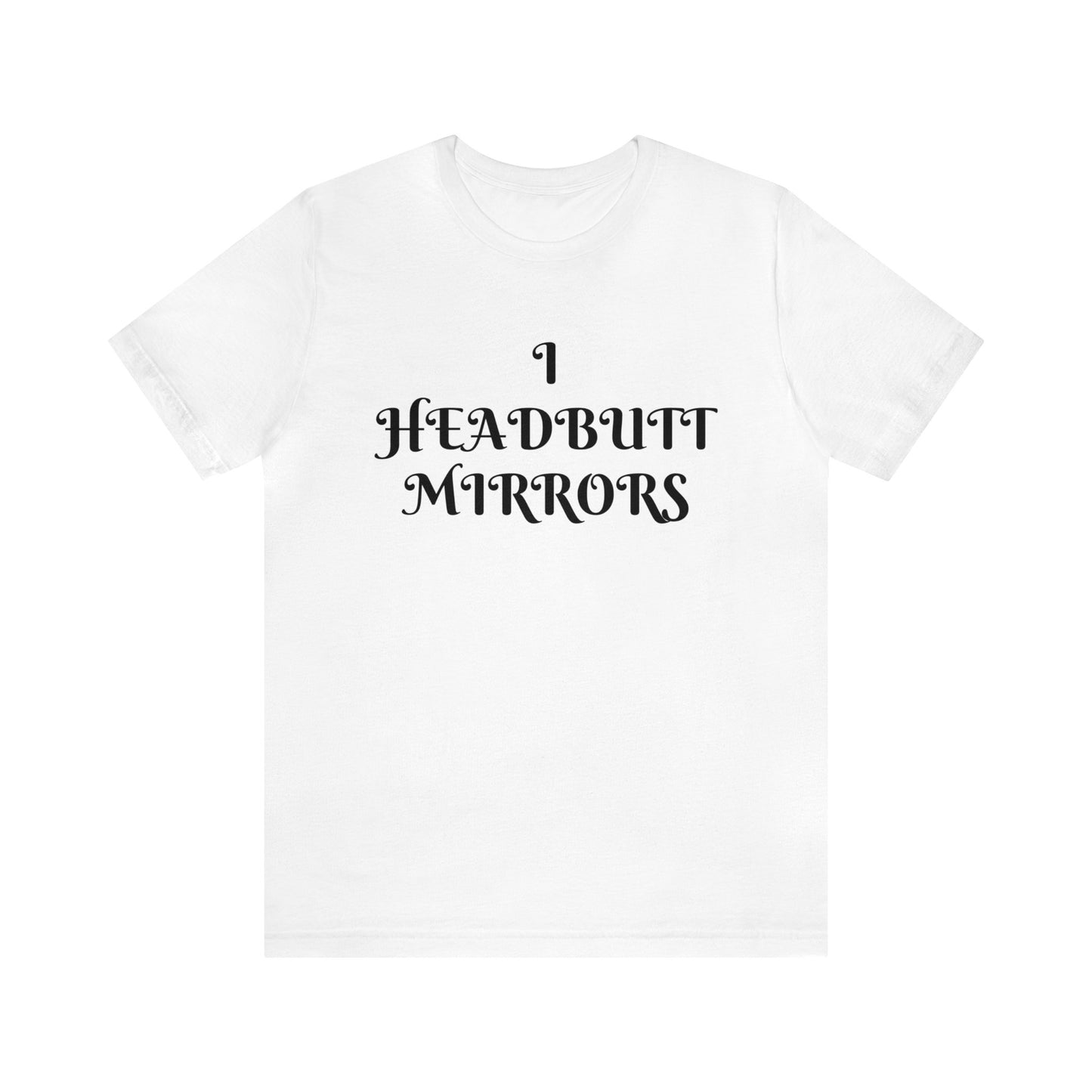 I Headbutt Mirrors Unisex Tee