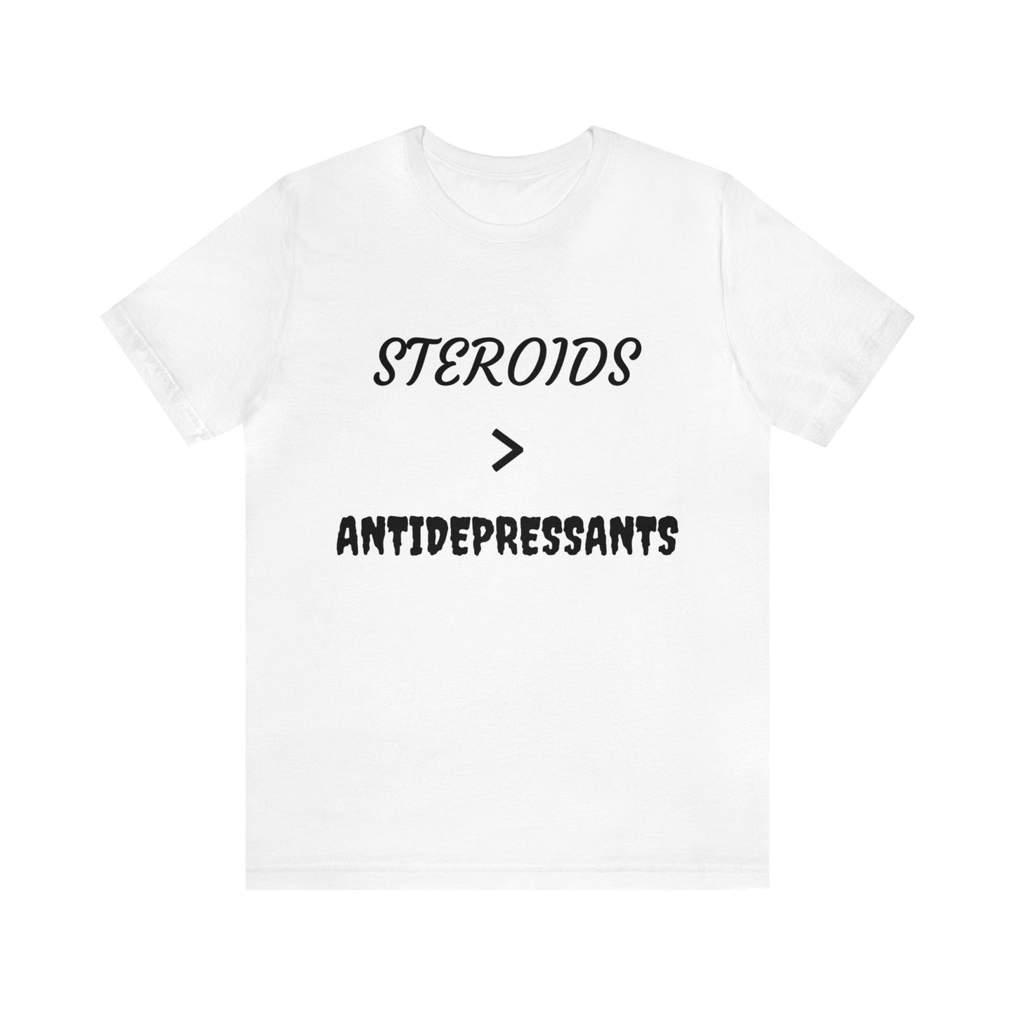 Steroids Are Better Than Antidepressants Unisex Tee