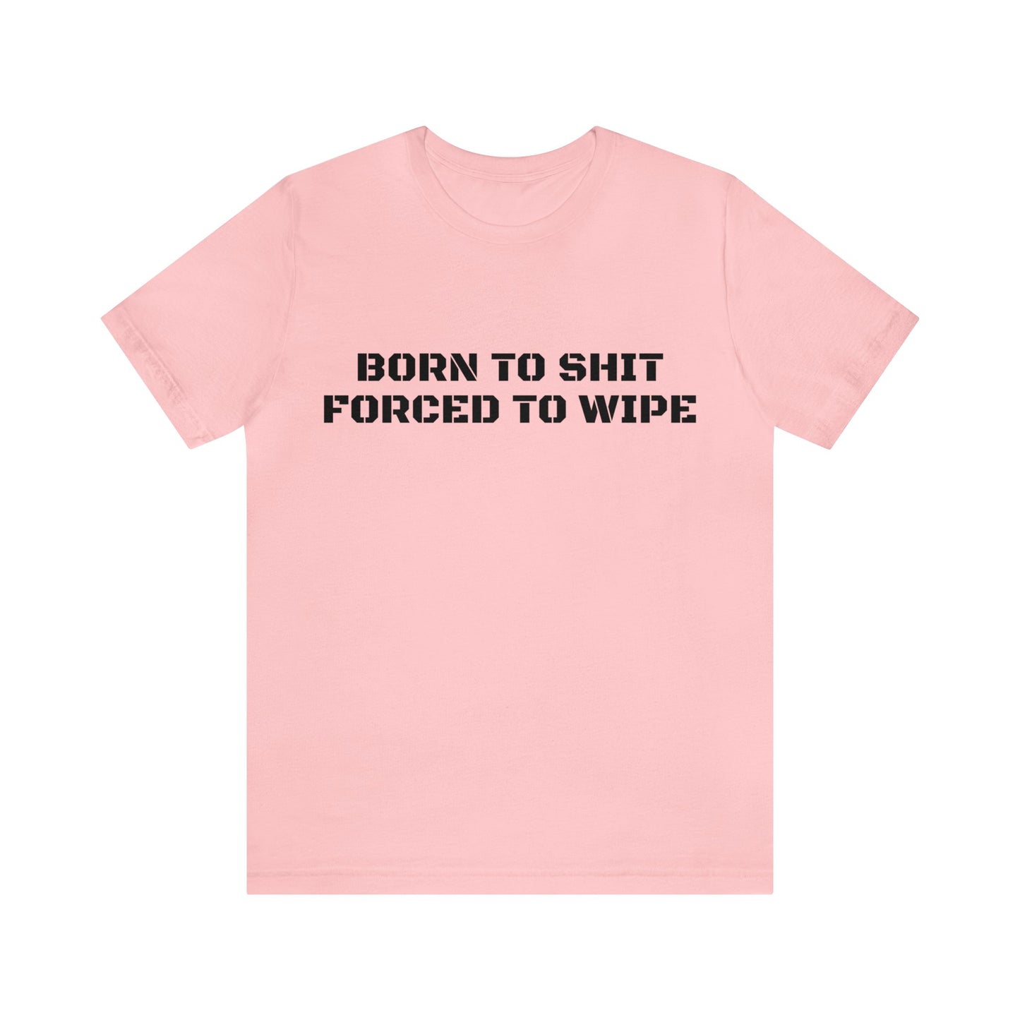 Born To Shit Forced To Wipe Unisex Tee