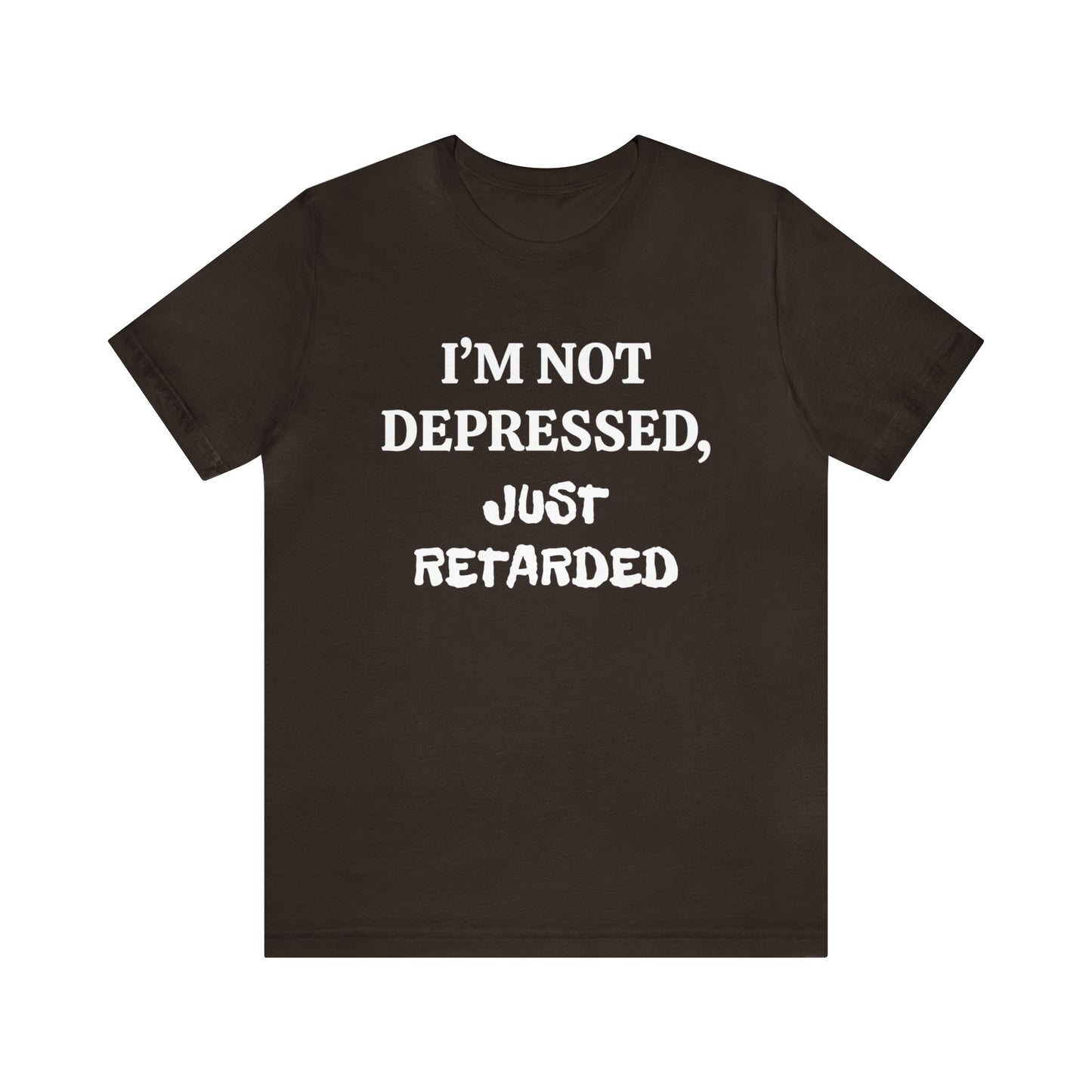 Not Depressed Just Retarded Unisex Tee