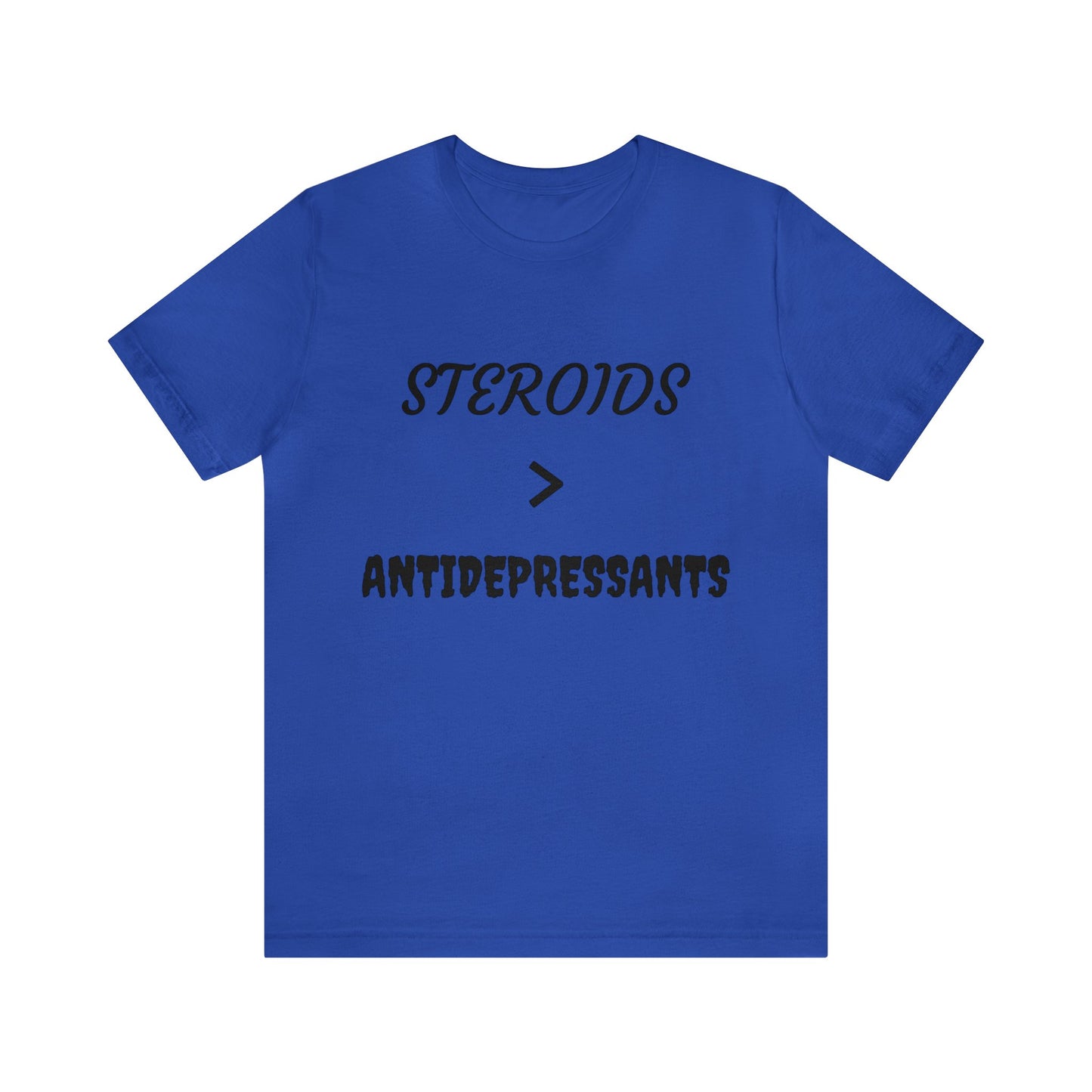 Steroids Are Better Than Antidepressants Unisex Tee