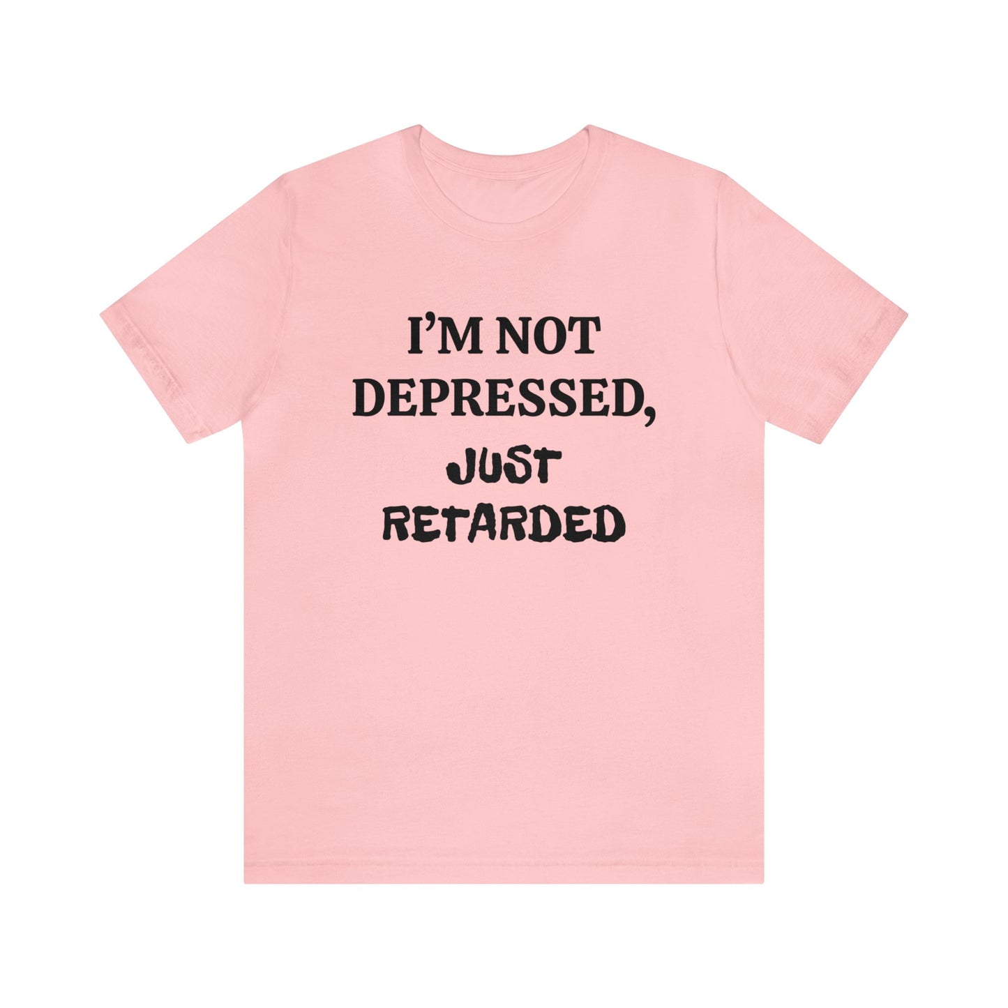 Not Depressed Just Retarded Unisex Tee