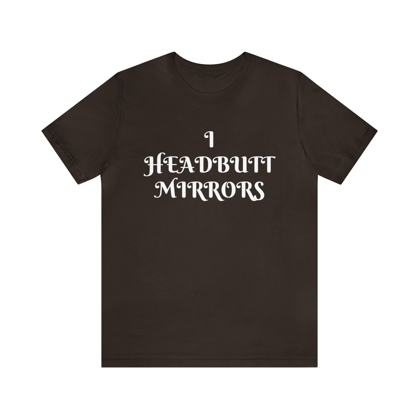 I Headbutt Mirrors Unisex Tee