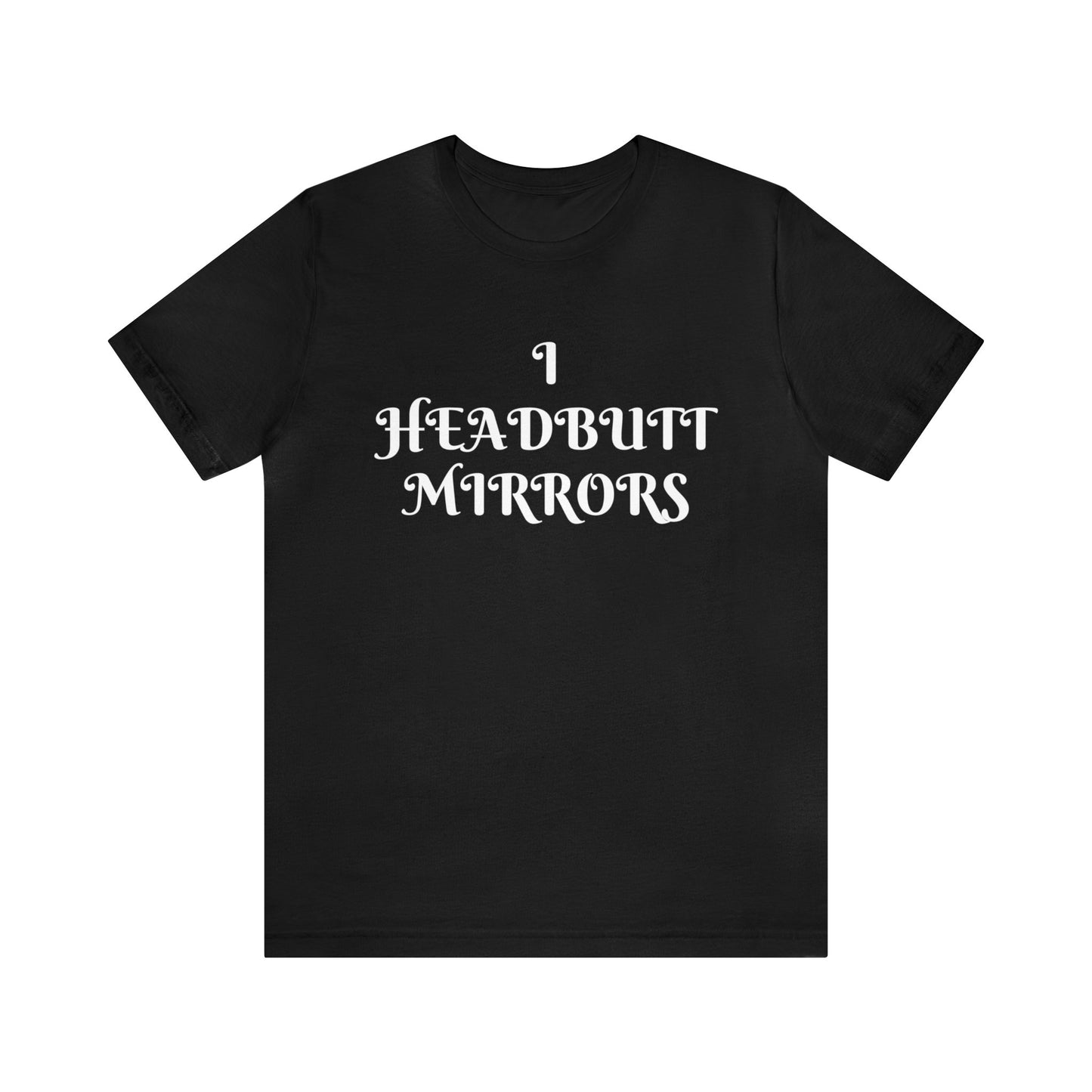 I Headbutt Mirrors Unisex Tee