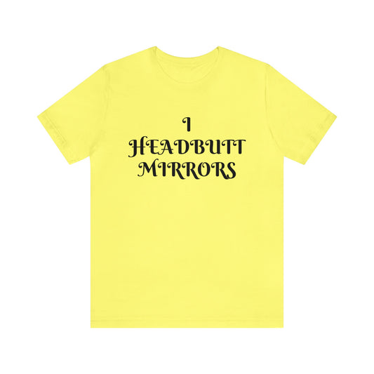 I Headbutt Mirrors Unisex Tee