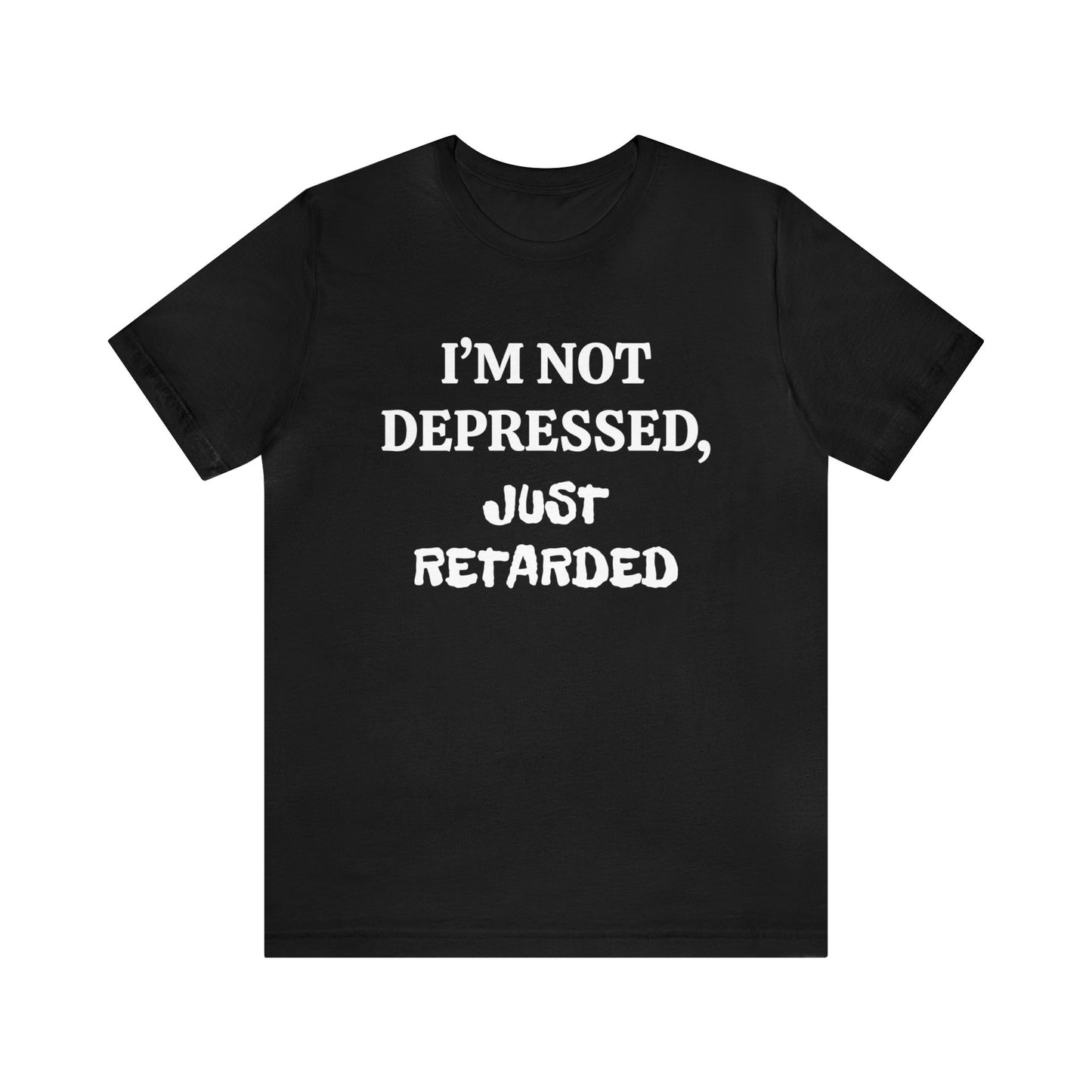 Not Depressed Just Retarded Unisex Tee