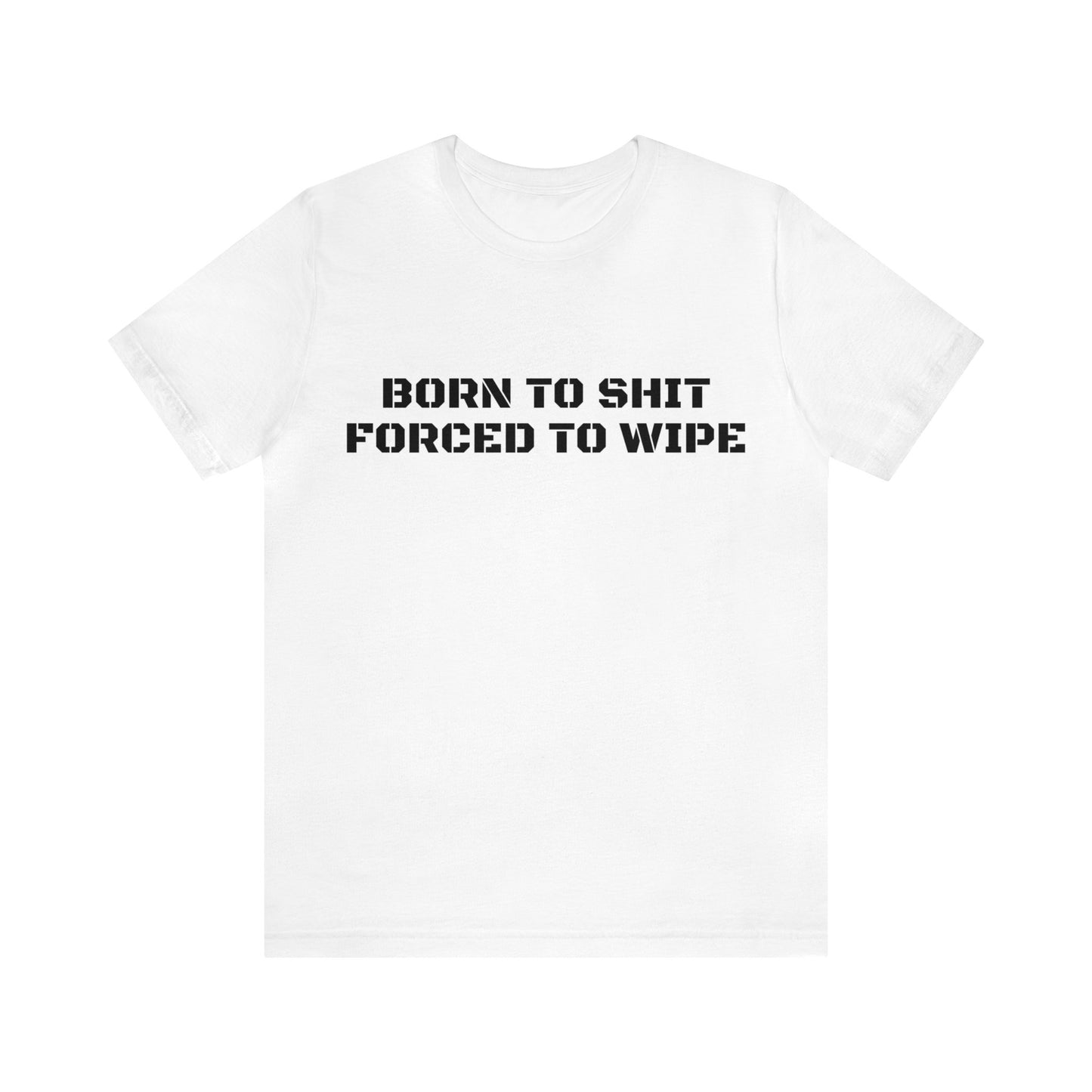 Born To Shit Forced To Wipe Unisex Tee