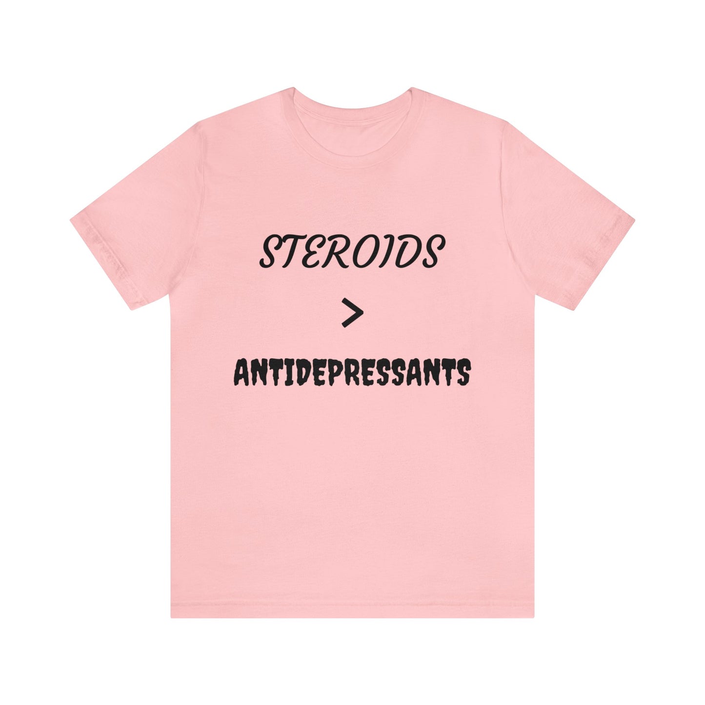 Steroids Are Better Than Antidepressants Unisex Tee