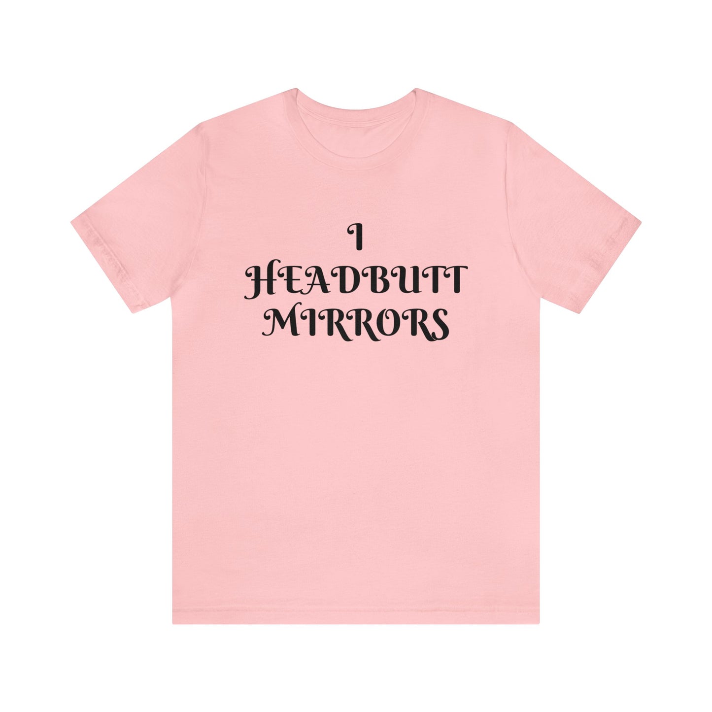 I Headbutt Mirrors Unisex Tee