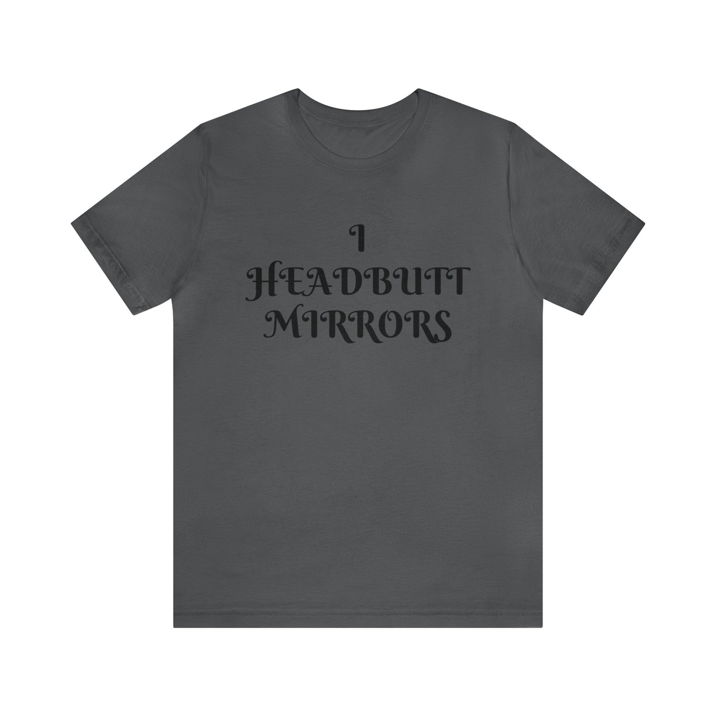 I Headbutt Mirrors Unisex Tee