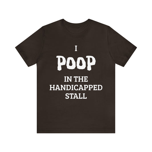 I Poop In The Handicap Stall Unisex Tee