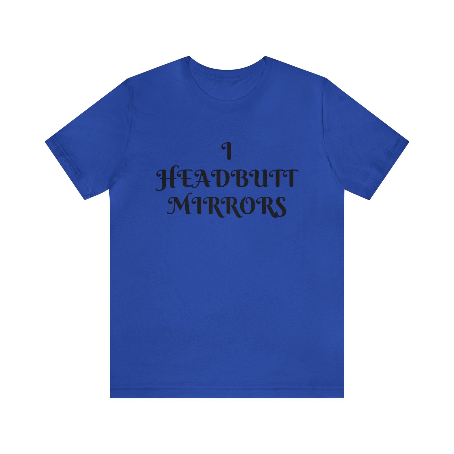 I Headbutt Mirrors Unisex Tee