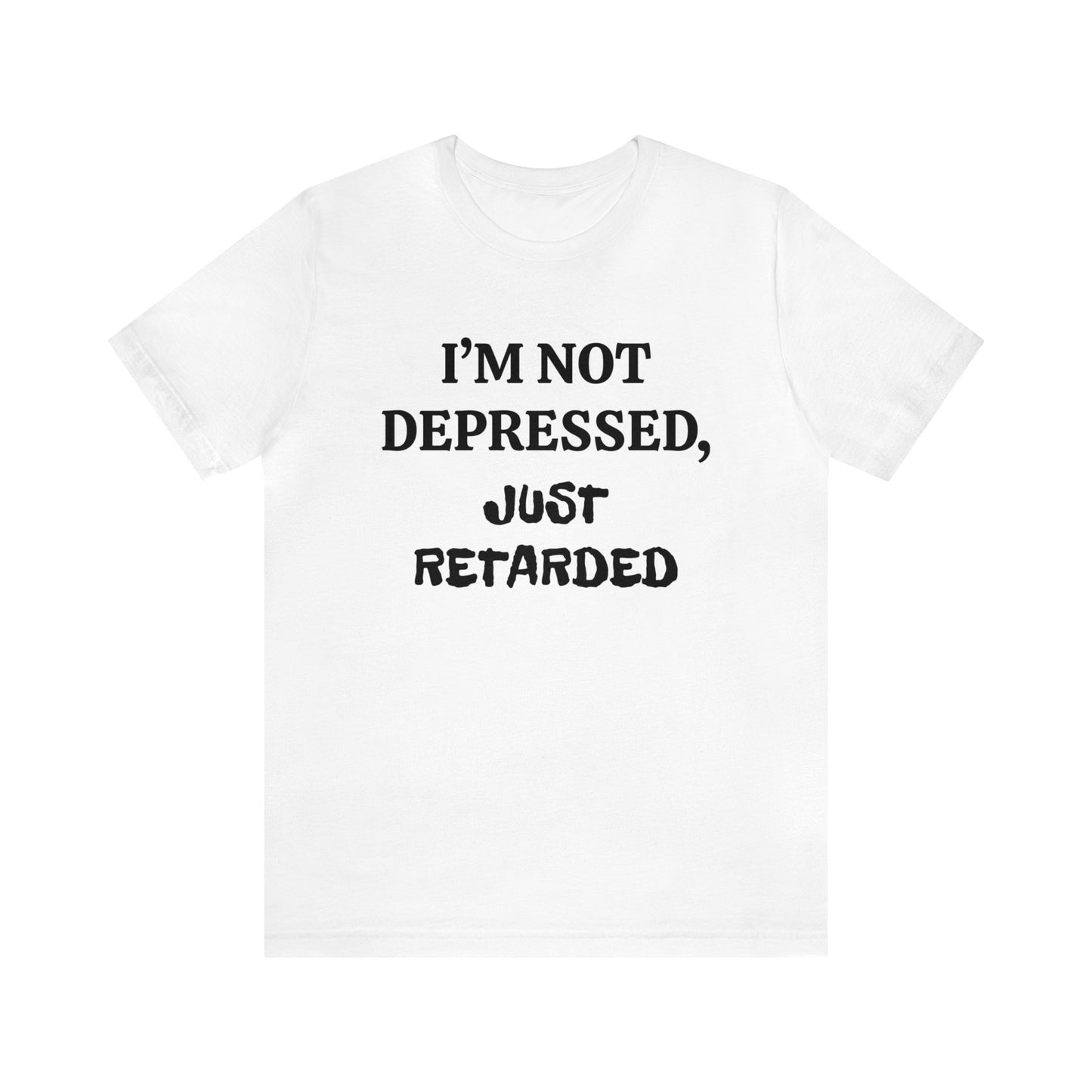 Not Depressed Just Retarded Unisex Tee